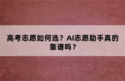 高考志愿如何选？AI志愿助手真的靠谱吗？