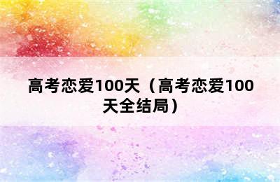 高考恋爱100天（高考恋爱100天全结局）