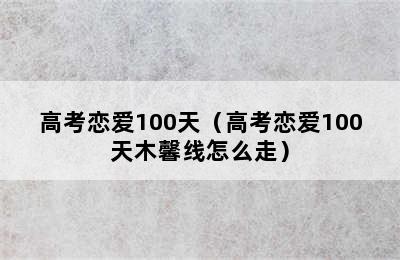 高考恋爱100天（高考恋爱100天木馨线怎么走）