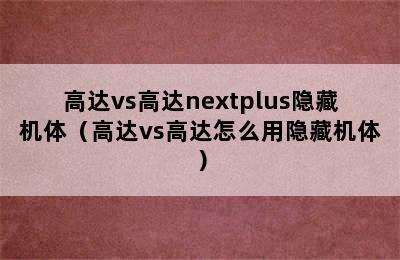 高达vs高达nextplus隐藏机体（高达vs高达怎么用隐藏机体）