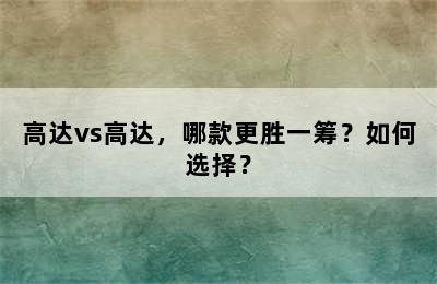 高达vs高达，哪款更胜一筹？如何选择？