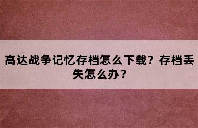 高达战争记忆存档怎么下载？存档丢失怎么办？