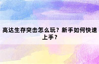 高达生存突击怎么玩？新手如何快速上手？