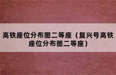 高铁座位分布图二等座（复兴号高铁座位分布图二等座）