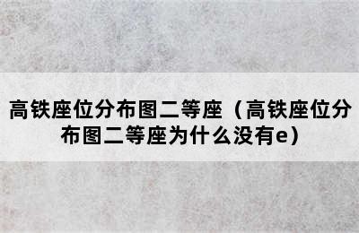 高铁座位分布图二等座（高铁座位分布图二等座为什么没有e）