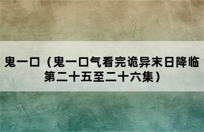 鬼一口（鬼一口气看完诡异末日降临第二十五至二十六集）