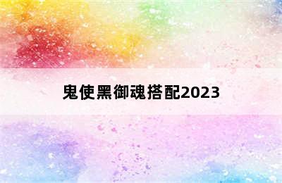 鬼使黑御魂搭配2023