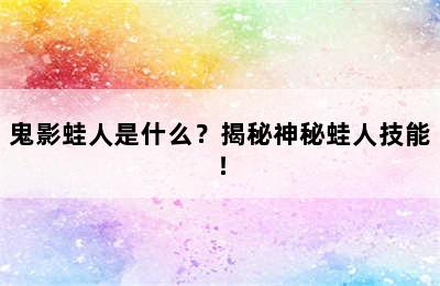 鬼影蛙人是什么？揭秘神秘蛙人技能！