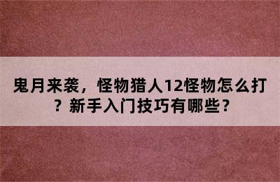 鬼月来袭，怪物猎人12怪物怎么打？新手入门技巧有哪些？