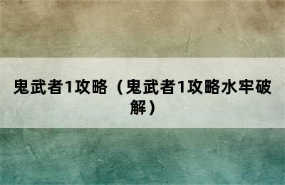 鬼武者1攻略（鬼武者1攻略水牢破解）