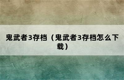 鬼武者3存档（鬼武者3存档怎么下载）