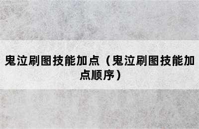 鬼泣刷图技能加点（鬼泣刷图技能加点顺序）