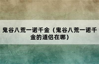 鬼谷八荒一诺千金（鬼谷八荒一诺千金的道侣在哪）