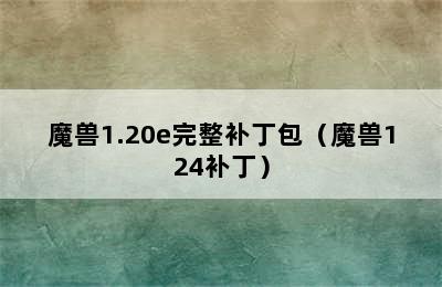 魔兽1.20e完整补丁包（魔兽124补丁）