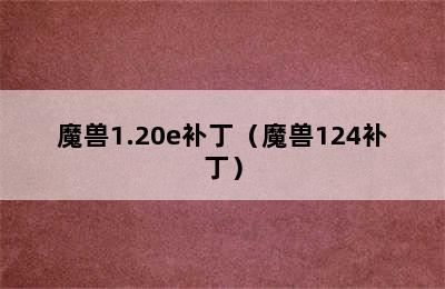 魔兽1.20e补丁（魔兽124补丁）