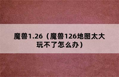 魔兽1.26（魔兽126地图太大玩不了怎么办）