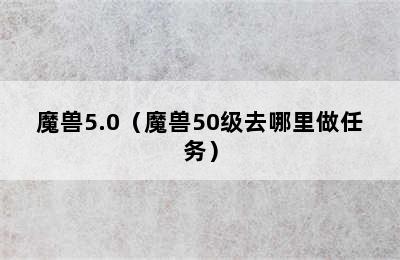 魔兽5.0（魔兽50级去哪里做任务）