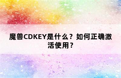 魔兽CDKEY是什么？如何正确激活使用？