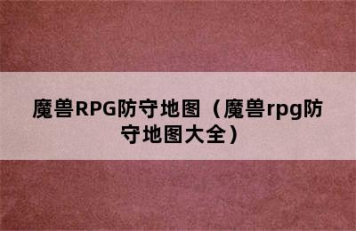 魔兽RPG防守地图（魔兽rpg防守地图大全）