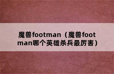 魔兽footman（魔兽footman哪个英雄杀兵最厉害）