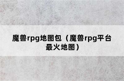 魔兽rpg地图包（魔兽rpg平台最火地图）