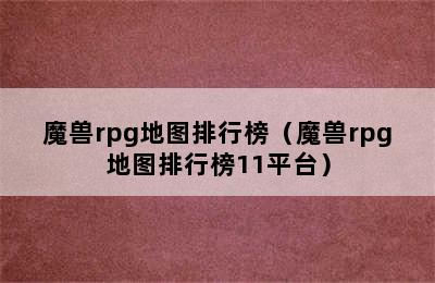 魔兽rpg地图排行榜（魔兽rpg地图排行榜11平台）