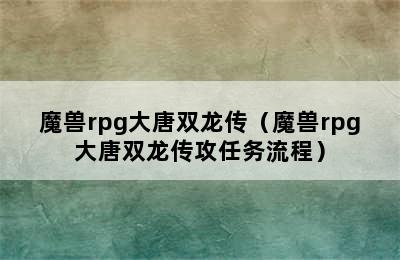 魔兽rpg大唐双龙传（魔兽rpg大唐双龙传攻任务流程）