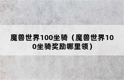 魔兽世界100坐骑（魔兽世界100坐骑奖励哪里领）