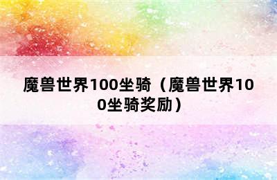 魔兽世界100坐骑（魔兽世界100坐骑奖励）