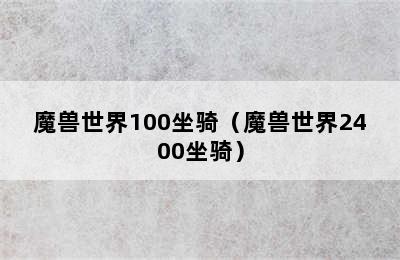 魔兽世界100坐骑（魔兽世界2400坐骑）