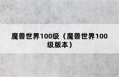 魔兽世界100级（魔兽世界100级版本）