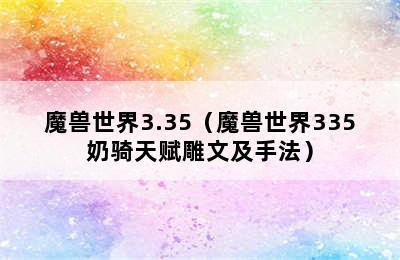 魔兽世界3.35（魔兽世界335奶骑天赋雕文及手法）