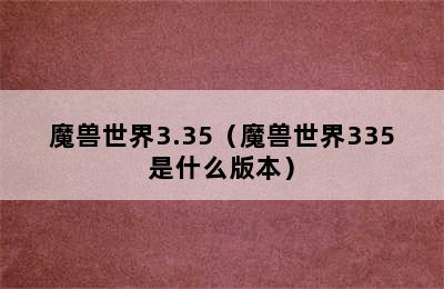 魔兽世界3.35（魔兽世界335是什么版本）