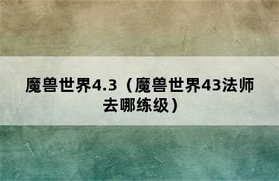 魔兽世界4.3（魔兽世界43法师去哪练级）