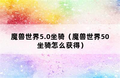 魔兽世界5.0坐骑（魔兽世界50坐骑怎么获得）