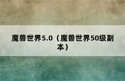 魔兽世界5.0（魔兽世界50级副本）