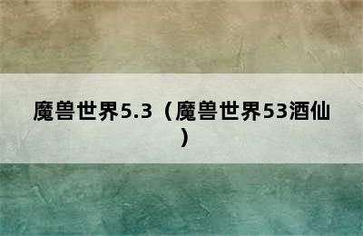 魔兽世界5.3（魔兽世界53酒仙）