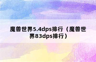 魔兽世界5.4dps排行（魔兽世界83dps排行）