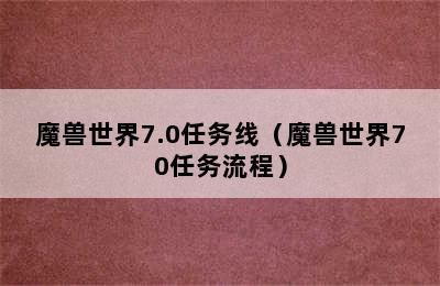 魔兽世界7.0任务线（魔兽世界70任务流程）