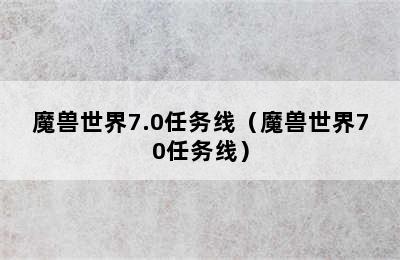 魔兽世界7.0任务线（魔兽世界70任务线）