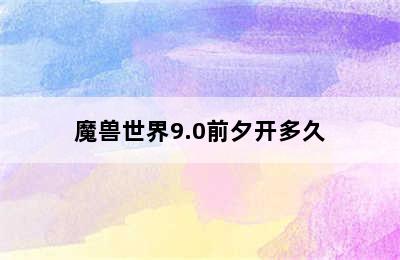 魔兽世界9.0前夕开多久