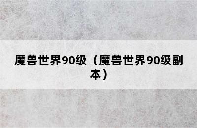 魔兽世界90级（魔兽世界90级副本）