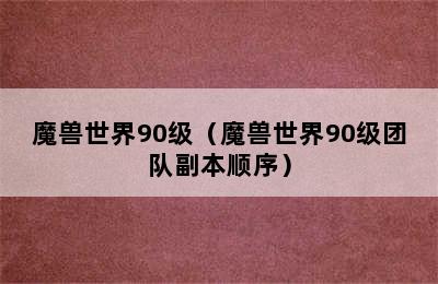 魔兽世界90级（魔兽世界90级团队副本顺序）