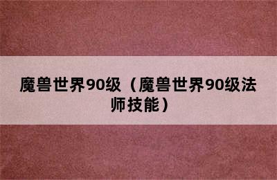 魔兽世界90级（魔兽世界90级法师技能）