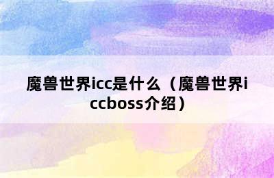 魔兽世界icc是什么（魔兽世界iccboss介绍）