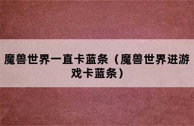 魔兽世界一直卡蓝条（魔兽世界进游戏卡蓝条）