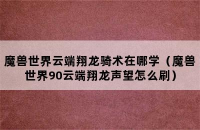 魔兽世界云端翔龙骑术在哪学（魔兽世界90云端翔龙声望怎么刷）