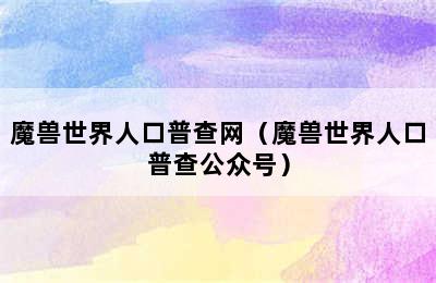 魔兽世界人口普查网（魔兽世界人口普查公众号）