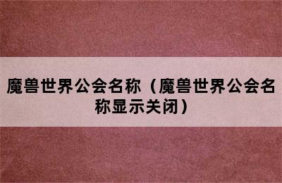 魔兽世界公会名称（魔兽世界公会名称显示关闭）