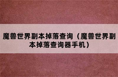 魔兽世界副本掉落查询（魔兽世界副本掉落查询器手机）